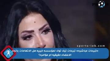 «تبرعات مباشرة» تبرعات تيك توك لمؤسسة خيرية هل الاتهامات باتجار الأعضاء حقيقية أم مؤامرة؟